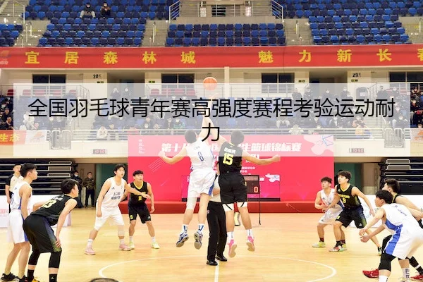 全国羽毛球青年赛高强度赛程考验运动耐力